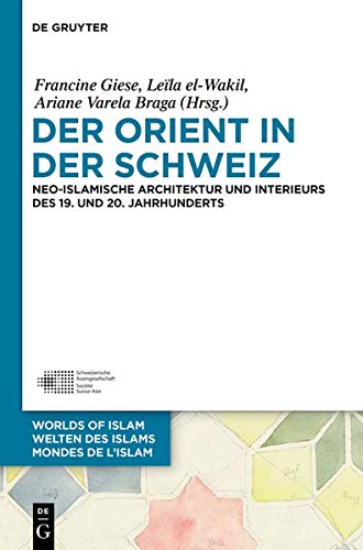 Der Orient in der Schweiz: Neo-islamische Architektur und Interieurs des 19. und 20. Jahrhunderts (Welten des Islams - Worlds of Islam - Mondes de l’Islam, Band 10)