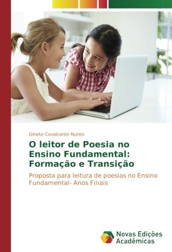 O leitor de Poesia no Ensino Fundamental: Formação e Transição: Proposta para leitura de poesias no Ensino Fundamental- Anos Finais