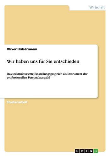 Wir haben uns für Sie entschieden: Das teilstrukturierte Einstellungsgespräch als Instrument der professionellen Personalauswahl