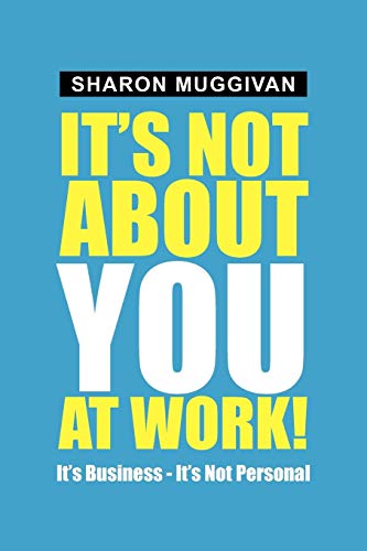It's not about you at work!: It's Business - It's not Personal
