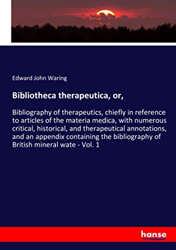 Bibliotheca therapeutica, or,: Bibliography of therapeutics, chiefly in reference to articles of the materia medica, with numerous critical, ... bibliography of British mineral wate - Vol. 1