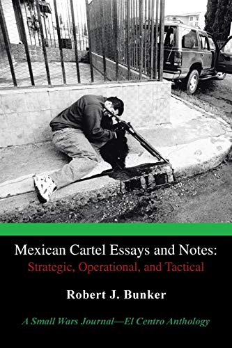 Mexican Cartel Essays and Notes: Strategic, Operational, and Tactical: Strategic, Operational, and Tactical: A Small Wars Journal-El Centro Anthology
