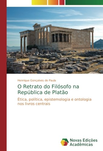O Retrato do Filósofo na República de Platão: Ética, política, epistemologia e ontologia nos livros centrais