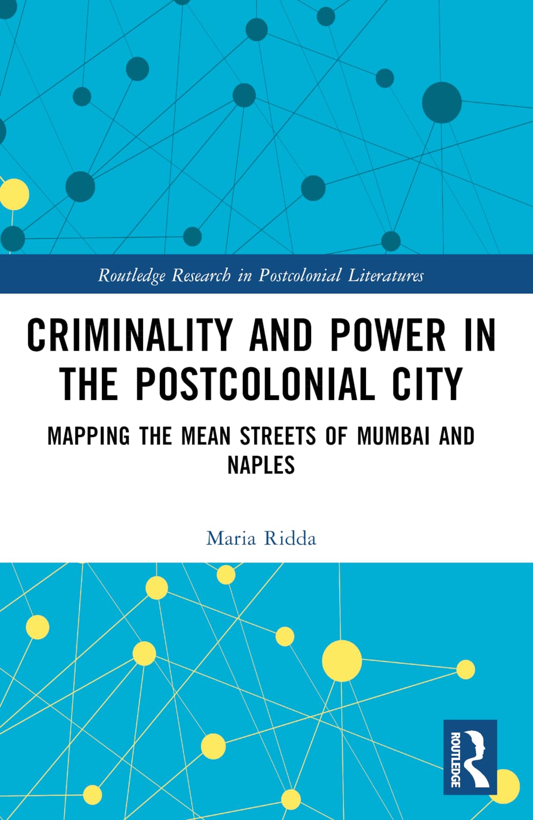 Criminality and Power in the Postcolonial City: Mapping the Mean Streets of Mumbai and Naples (Routledge Research in Postcolonial Literatures)