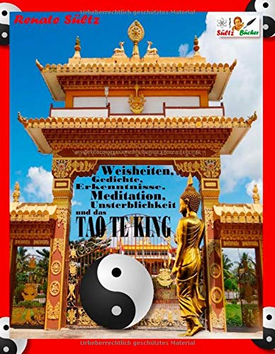 Weisheiten, Gedichte, Erkenntnisse, Meditation, Unsterblichkeit und das TAO TE KING: ... denke über dein Leben nach