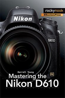 Mastering the Nikon D610 (Nikonians Press)