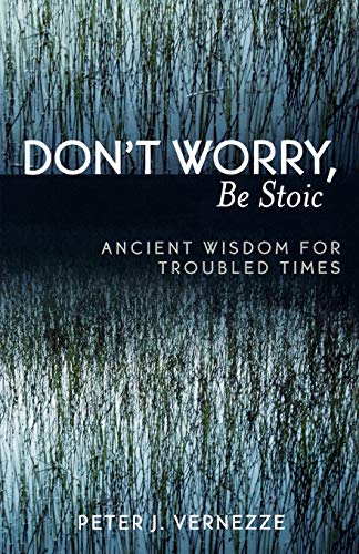 Don't Worry, Be Stoic: Ancient Wisdom for Troubled Times: Ancient Wisdom for Troubled Times
