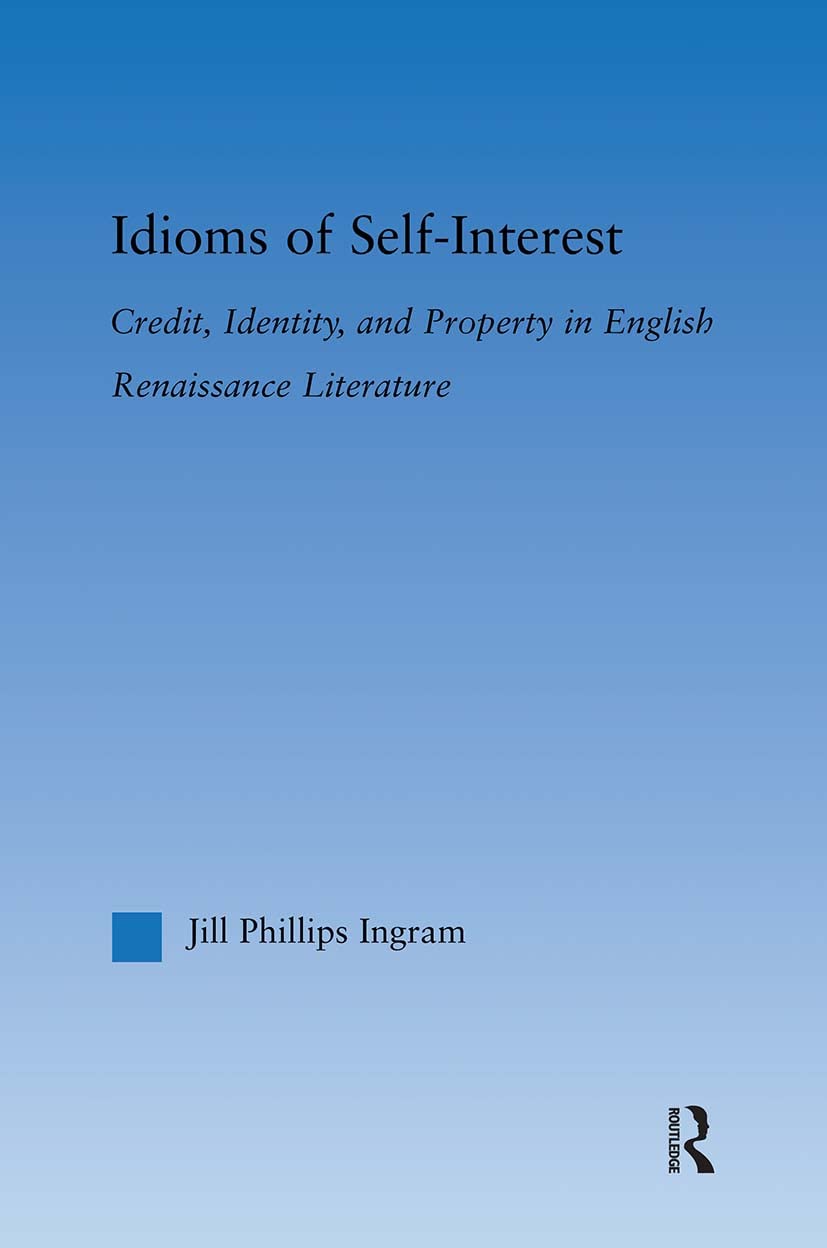 Jill Phillips Ingram Idioms Of Self-Interest, Credit, Identity, And Property In English Renaissance Literature (Literary Criticism And Cultural Theory)