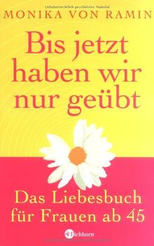 Bis jetzt haben wir nur geübt: Das Liebesbuch für Frauen ab 45