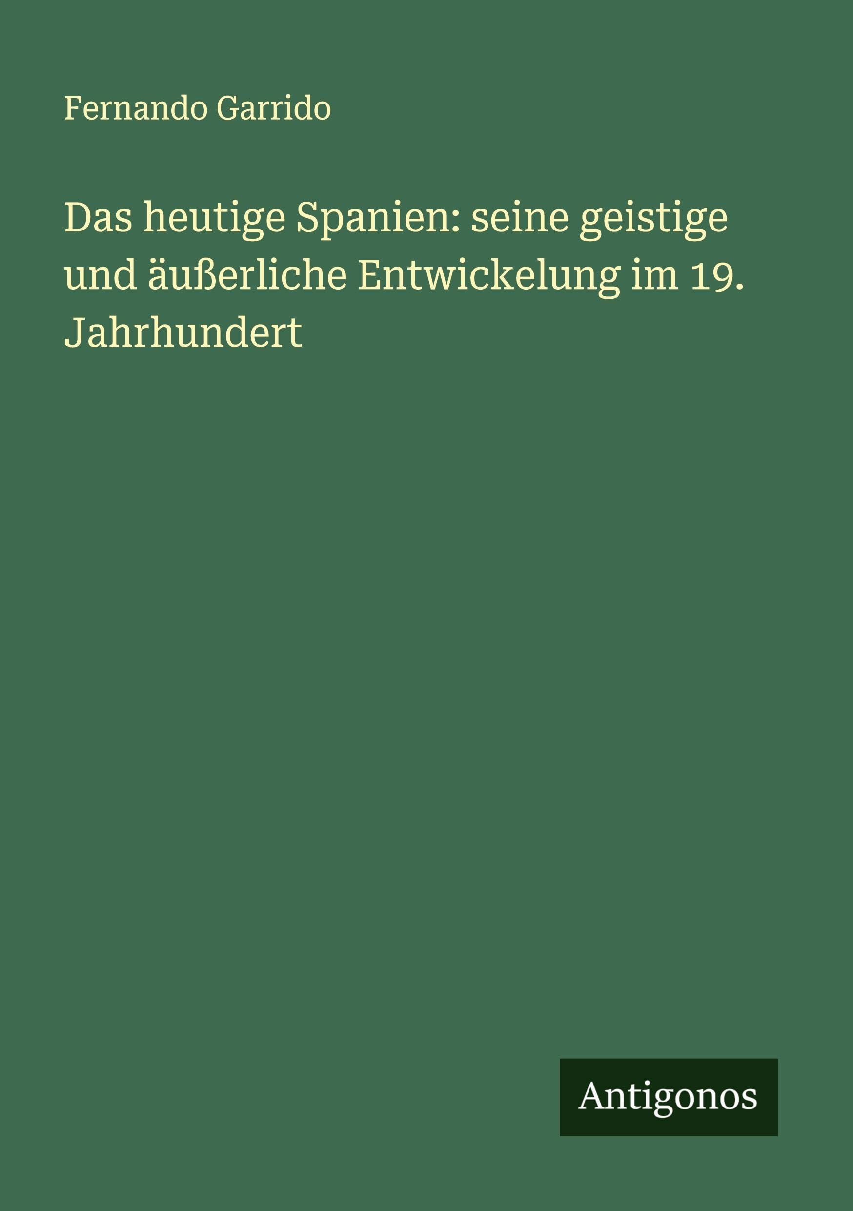 Das heutige Spanien: seine geistige und äußerliche Entwickelung im 19. Jahrhundert