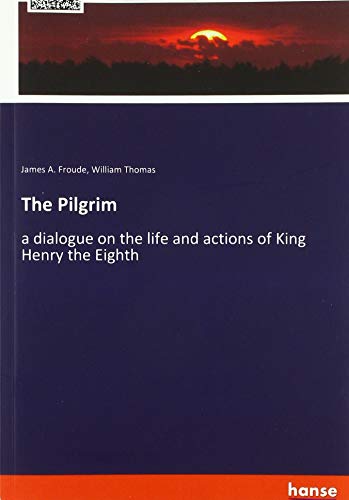 The Pilgrim: a dialogue on the life and actions of King Henry the Eighth