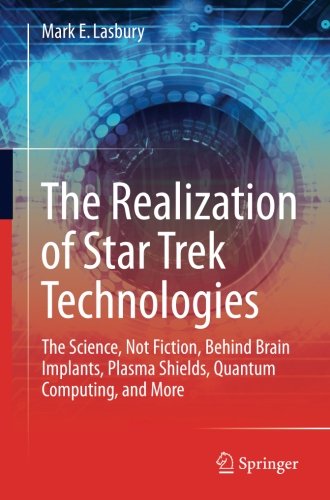 The Realization of Star Trek Technologies: The Science, Not Fiction, Behind Brain Implants, Plasma Shields, Quantum Computing, and More