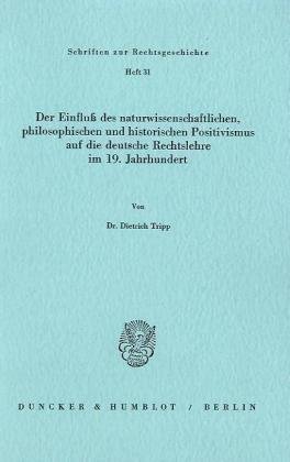 Der Einfluß des naturwissenschaftlichen, philosophischen und historischen Positivismus auf die deutsche Rechtslehre im 19. Jahrhundert. (Schriften zur ... 31): / (Schriften Zur Rechtsgeschichte, 31)