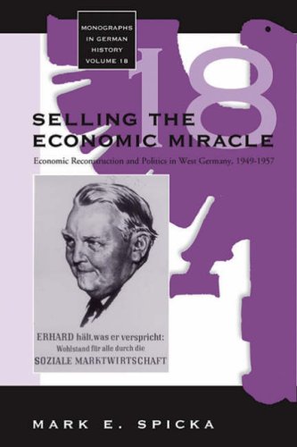 Selling the Economic Miracle: Economic Reconstruction and Politics in West Germany, 1949-1957 (Monographs in German History)