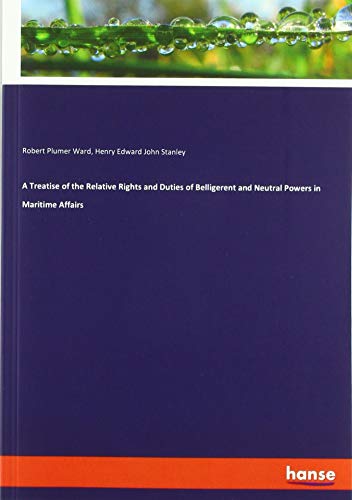 A Treatise of the Relative Rights and Duties of Belligerent and Neutral Powers in Maritime Affairs