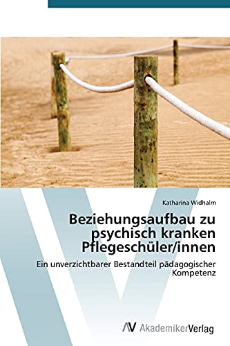 Beziehungsaufbau zu psychisch kranken Pflegeschüler/innen: Ein unverzichtbarer Bestandteil pädagogischer Kompetenz