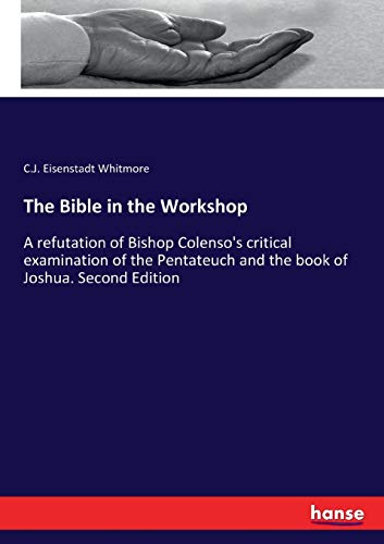 The Bible in the Workshop: A refutation of Bishop Colenso's critical examination of the Pentateuch and the book of Joshua. Second Edition