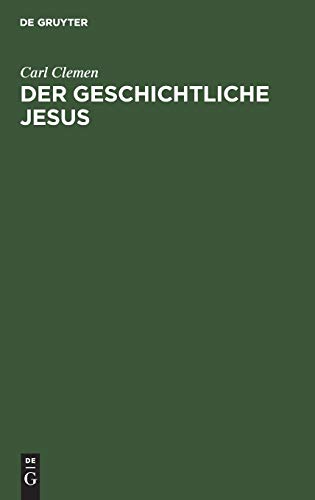 Der geschichtliche Jesus: Eine allgemeinverständliche Untersuchung der Frage: hat Jesus gelebt, und was wollte er?
