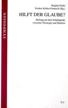 Hilft der Glaube?: Heilung auf dem Schnittpunkt zwischen Theologie und Medizin