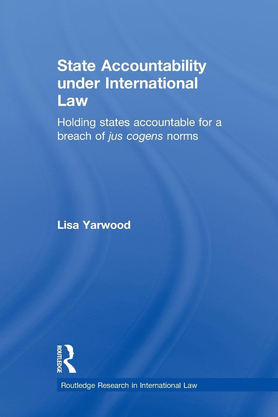 State Accountability under International Law: Holding States Accountable for a Breach of Jus Cogens Norms (Routledge Reseach in International Law)
