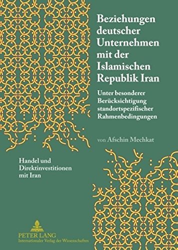 Beziehungen deutscher Unternehmen mit der Islamischen Republik Iran: Unter besonderer Berücksichtigung standortspezifischer Rahmenbedingungen- Handel und Direktinvestitionen mit Iran