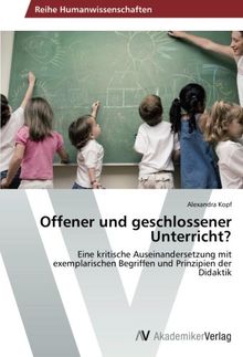 Offener und geschlossener Unterricht?: Eine kritische Auseinandersetzung mit exemplarischen Begriffen und Prinzipien der Didaktik