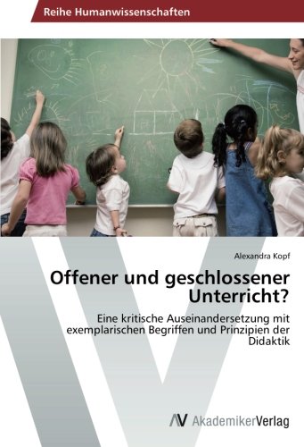 Offener und geschlossener Unterricht?: Eine kritische Auseinandersetzung mit exemplarischen Begriffen und Prinzipien der Didaktik