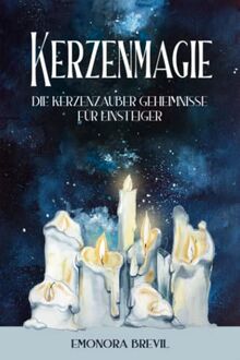 Kerzenmagie - die Kerzenzauber Geheimnisse für Einsteiger: Wie Sie die Kerzenmagie und Gesetz der Anziehung anwenden können, um Ihre Wünsche und Träume zu visualisieren und ihr Leben zu verbessern