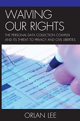 Waiving Our Rights: The Personal Data Collection Complex And Its Threat To Privacy And Civil Liberties