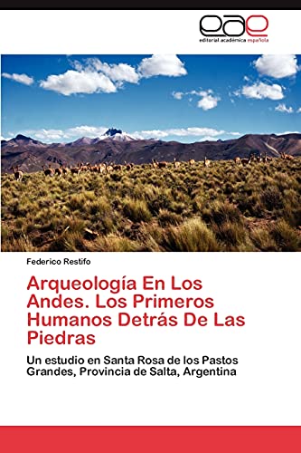Arqueología En Los Andes. Los Primeros Humanos Detrás De Las Piedras: Un estudio en Santa Rosa de los Pastos Grandes, Provincia de Salta, Argentina