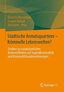 Städtische Armutsquartiere - Kriminelle Lebenswelten?: Studien zu sozialräumlichen Kontexteffekten auf Jugendkriminalität und Kriminalitätswahrnehmungen