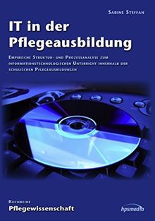 IT in der Pflegeausbildung: Empirische Struktur- und Prozessanalyse zum informationstechnologischen Unterricht innerhalb der schulischen Pflegeausbildungen