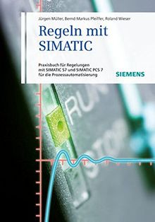 Regeln mit SIMATIC: Praxisbuch für Regelungen mit SIMATIC S7 und SIMATIC PCS7 für die Prozessautomatisierung