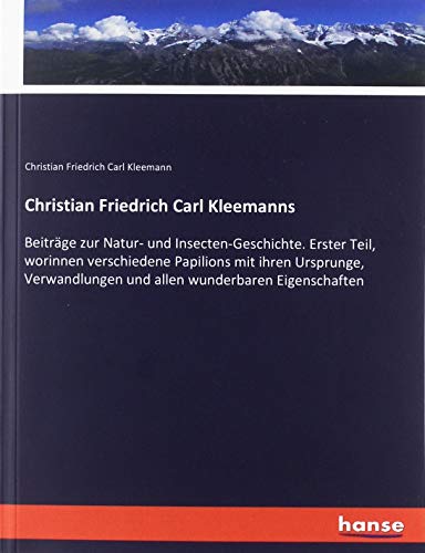 Christian Friedrich Carl Kleemanns: Beiträge zur Natur- und Insecten-Geschichte. Erster Teil, worinnen verschiedene Papilions mit ihren Ursprunge, Verwandlungen und allen wunderbaren Eigenschaften