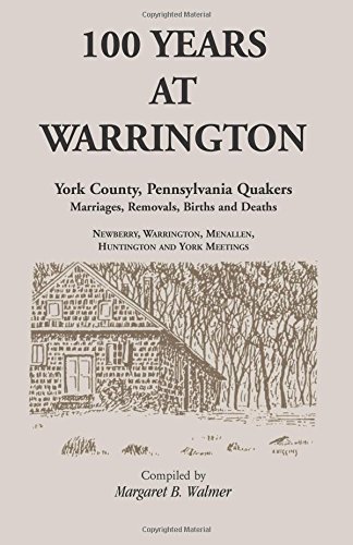 100 Years at Warrington: York County, Pennsylvania, Quaker Marriages, Removals, Births and Deaths