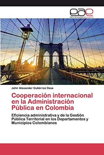 Cooperación internacional en la Administración Pública en Colombia: Eficiencia administrativa y de la Gestión Pública Territorial en los Departamentos y Municipios Colombianos