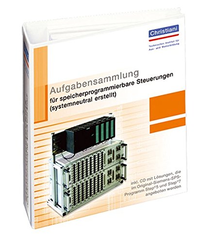 Aufgabensammlung für speicherprogrammierbare Steuerungen (systemneutral erstellt). Mit CD mit Lösungen, die im Original-Siemens-SPS-Progamm Step5 und Step7 angeboten werden
