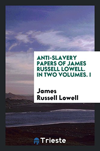 Anti-slavery papers of James Russell Lowell. In two volumes. I