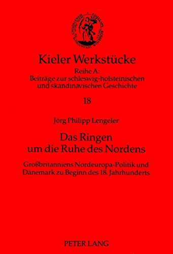 Das Ringen um die Ruhe des Nordens: Großbritanniens Nordeuropa-Politik und Dänemark zu Beginn des 18. Jahrhunderts (Kieler Werkstücke)