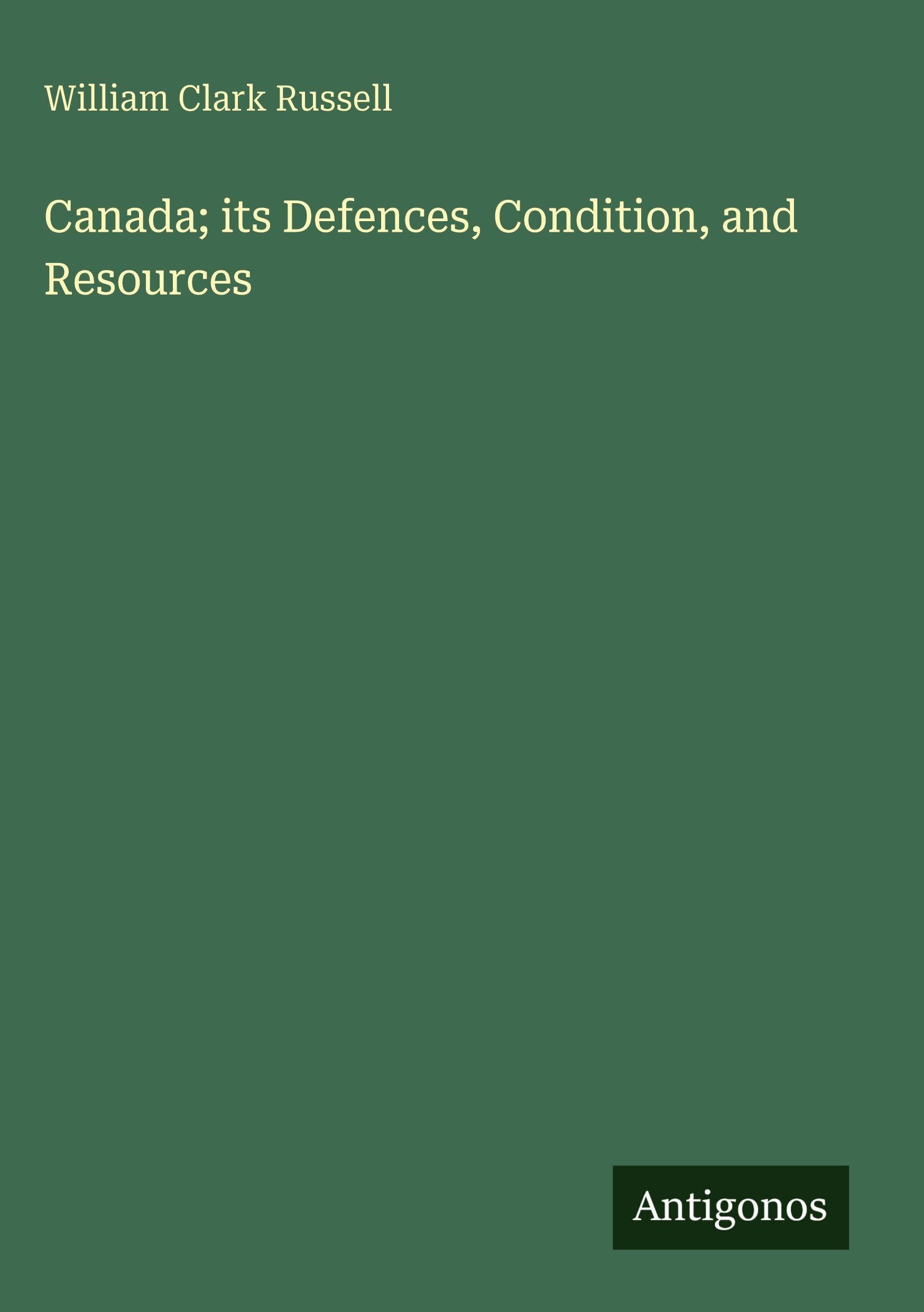 Canada; its Defences, Condition, and Resources