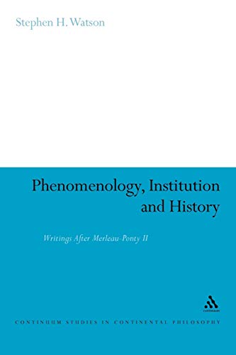 Phenomenology, Institution and History: Writings After Merleau-Ponty II (Continuum Studies in Continental Philosophy)