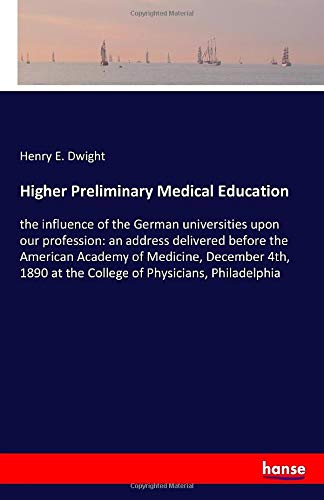 Higher Preliminary Medical Education: the influence of the German universities upon our profession: an address delivered before the American Academy ... at the College of Physicians, Philadelphia