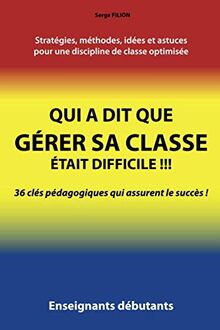Qui a dit que GÉRER SA CLASSE était difficile !!!: 36 clés pédagogiques qui assurent le succès !