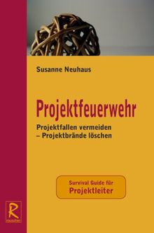 Projektfeuerwehr: Projektfallen vermeiden - Projektbrände löschen. Survival Guide für Projektleiter