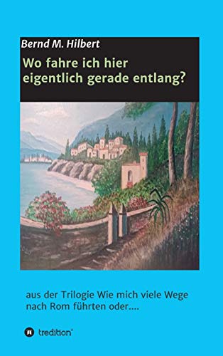 Wo fahre ich hier eigentlich gerade entlang?: aus der Trilogie Wie mich viele Wege nach Rom führten oder....