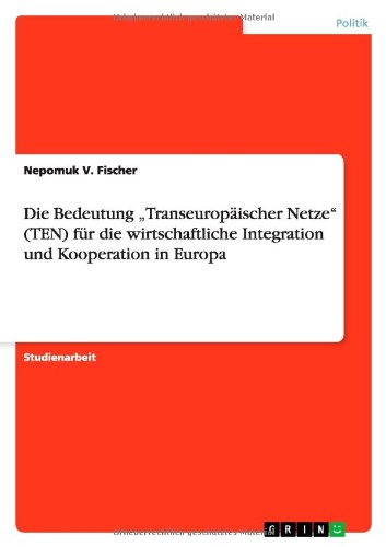 Die Bedeutung Transeuropäischer Netze (TEN) für die wirtschaftliche Integration und Kooperation in Europa