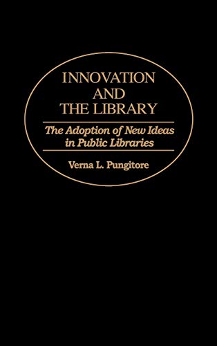 Innovation and the Library: The Adoption of New Ideas in Public Libraries (Contributions in Librarianship & Information Science)