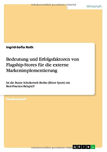 Bedeutung und Erfolgsfaktoren von Flagship-Stores für die externe Markenimplementierung: Ist die Bunte Schokowelt Berlin (Ritter Sport) ein Best-Practice-Beispiel?