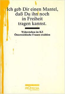 Ich geb Dir einen Mantel...: Widerstehen im KZ. Österreichische Frauen erzählen