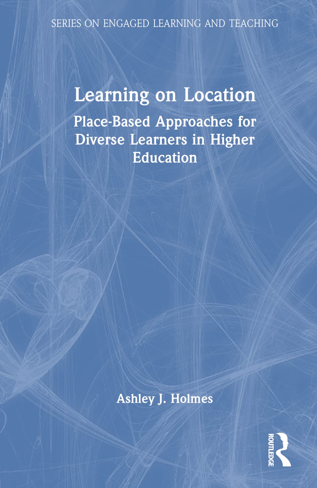 Learning on Location: Place-Based Approaches for Diverse Learners in Higher Education (On Engaged Learning and Teaching)